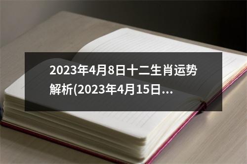 2023年4月8日十二生肖运势解析(2023年4月15日十二生肖运势)