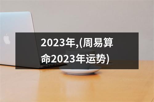 2023年,(周易算命2023年运势)