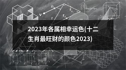 2023年各属相幸运色(十二生肖旺财的颜色2023)