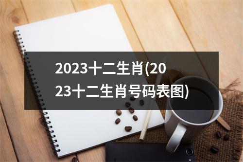 2023十二生肖(2023十二生肖号码表图)