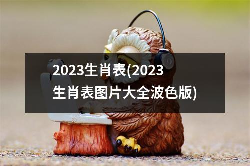 2023生肖表(2023生肖表图片大全波色版)