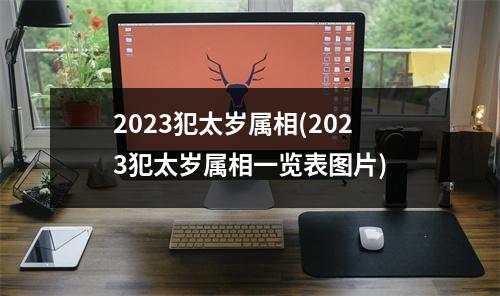 2023犯太岁属相(2023犯太岁属相一览表图片)