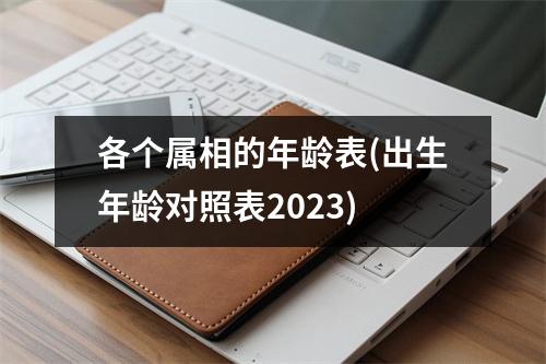 各个属相的年龄表(出生年龄对照表2023)