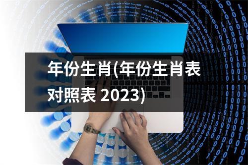 年份生肖(年份生肖表对照表 2023)