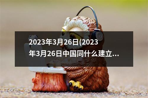 2023年3月26日(2023年3月26日同什么建立外交关系)