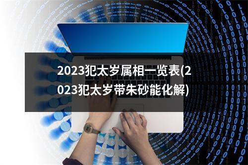 2023犯太岁属相一览表(2023犯太岁带朱砂能化解)