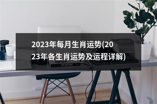 2023年每月生肖运势(2023年各生肖运势及运程详解)