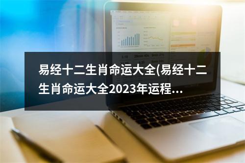 易经十二生肖命运大全(易经十二生肖命运大全2023年运程)