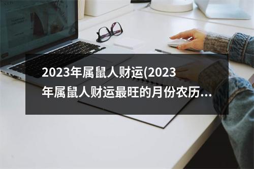 2023年属鼠人财运(2023年属鼠人财运旺的月份农历)