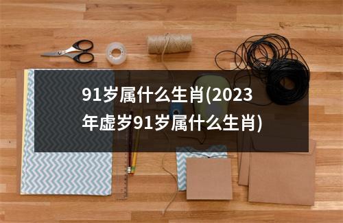 91岁属什么生肖(2023年虚岁91岁属什么生肖)