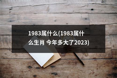 1983属什么(1983属什么生肖 今年多大了2023)