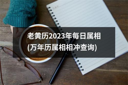 老黄历2023年每日属相(万年历属相相冲查询)