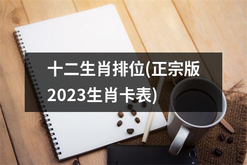 十二生肖排位(正宗版2023生肖卡表)