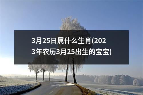 3月25日属什么生肖(2023年农历3月25出生的宝宝)