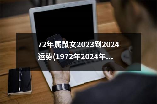 72年属鼠女2023到2024运势(1972年2024年的鼠是百年难遇)