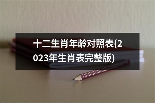 十二生肖年龄对照表(2023年生肖表完整版)