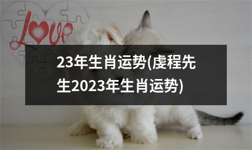 23年生肖运势(虔程先生2023年生肖运势)