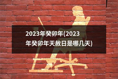 2023年癸卯年(2023年癸卯年天赦日是哪几天)