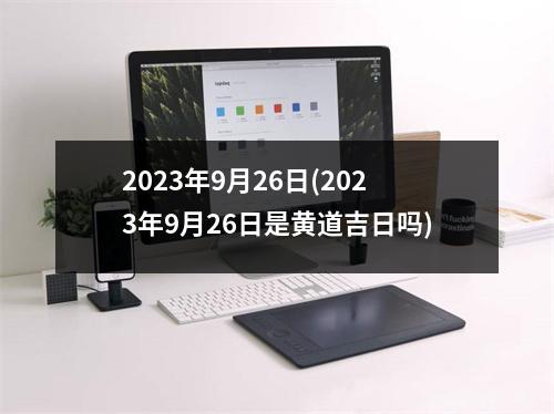 2023年9月26日(2023年9月26日是黄道吉日吗)