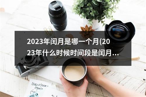 2023年闰月是哪一个月(2023年什么时候时间段是闰月)