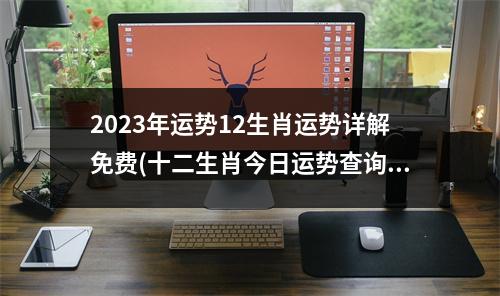 2023年运势12生肖运势详解免费(十二生肖今日运势查询非常运势网)