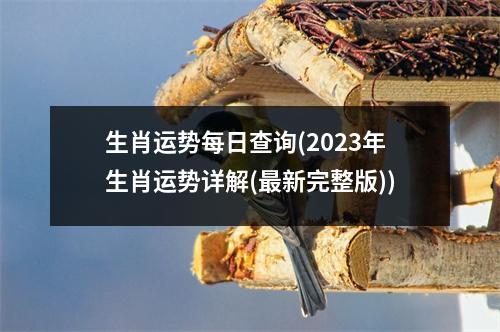 生肖运势每日查询(2023年生肖运势详解(新完整版))