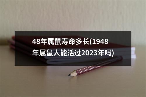 48年属鼠寿命多长(1948年属鼠人能活过2023年吗)