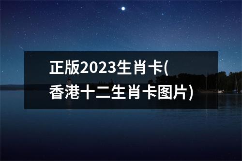 正版2023生肖卡(香港十二生肖卡图片)