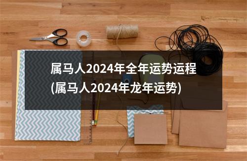 属马人2024年全年运势运程(属马人2024年龙年运势)