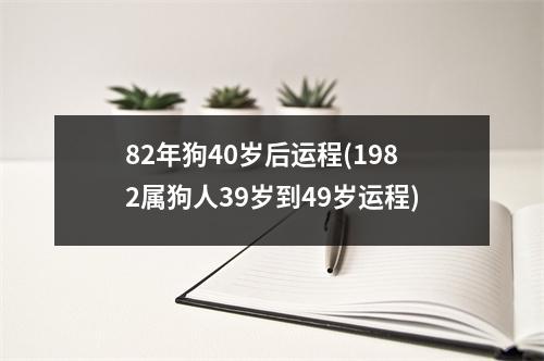 82年狗40岁后运程(1982属狗人39岁到49岁运程)