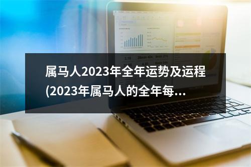 属马人2023年全年运势及运程(2023年属马人的全年每月运势详解)