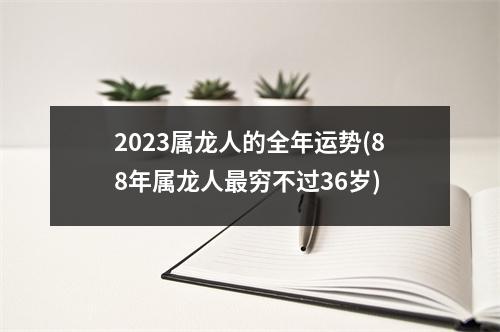 2023属龙人的全年运势(88年属龙人穷不过36岁)