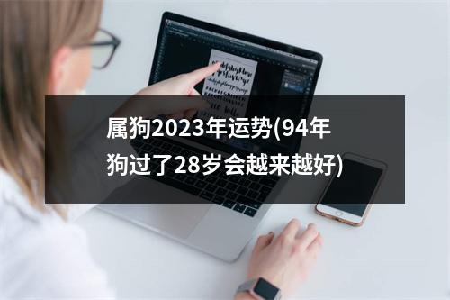 属狗2023年运势(94年狗过了28岁会越来越好)