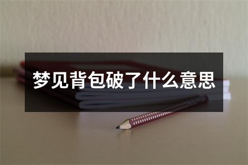 梦见背包破了什么意思