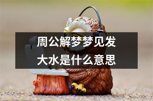 周公解梦梦见发大水是什么意思