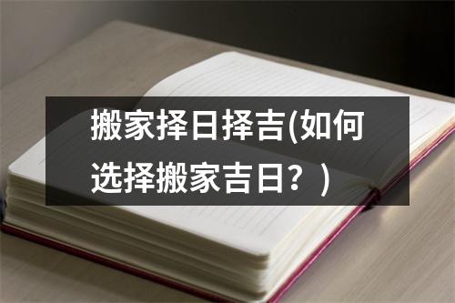 搬家择日择吉(如何选择搬家吉日？)