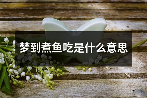 梦到煮鱼吃是什么意思