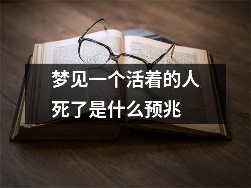 梦见一个活着的人死了是什么预兆