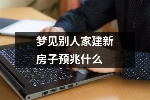 梦见别人家建新房子预兆什么