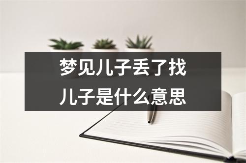 梦见儿子丢了找儿子是什么意思