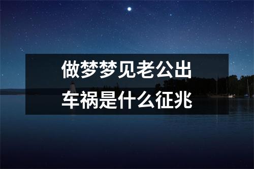 做梦梦见老公出车祸是什么征兆