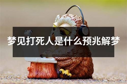 梦见打死人是什么预兆解梦