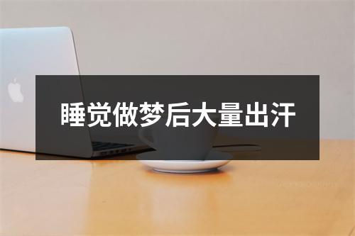 睡觉做梦后大量出汗