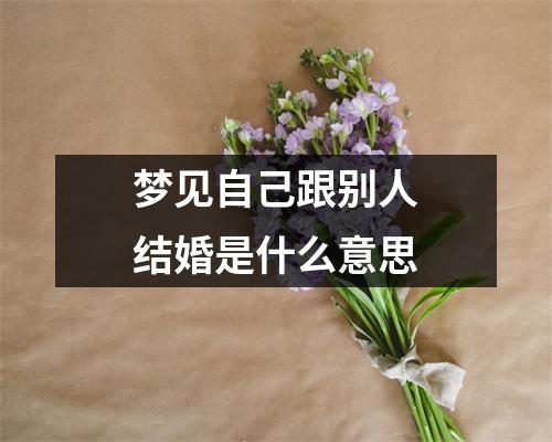 梦见自己跟别人结婚是什么意思