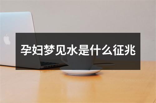 孕妇梦见水是什么征兆