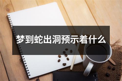 梦到蛇出洞预示着什么