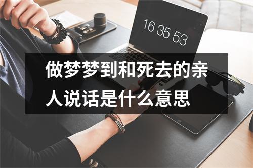 做梦梦到和死去的亲人说话是什么意思