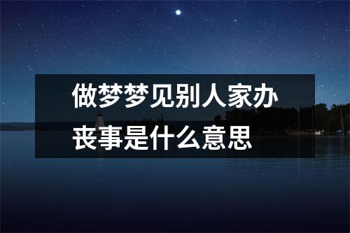 做梦梦见别人家办丧事是什么意思