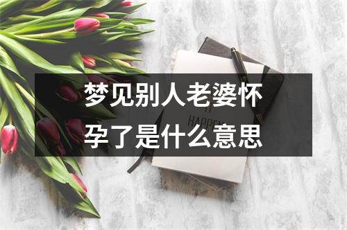 梦见别人老婆怀孕了是什么意思