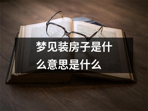 梦见装房子是什么意思是什么